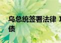 乌总统签署法律 10月1日前暂停偿还国家外债