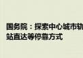 国务院：探索中心城市轨道交通向周边城镇延伸 鼓励采用大站直达等停靠方式