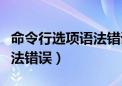 命令行选项语法错误怎么解决（命令行选项语法错误）