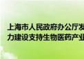 上海市人民政府办公厅发布关于加强本市临床研究体系和能力建设支持生物医药产业发展的实施意见