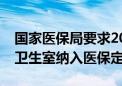 国家医保局要求2024年底前将符合条件的村卫生室纳入医保定点