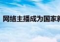 网络主播成为国家新职业 享受有关政策待遇