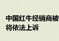 中国红牛经销商被判不涉商标侵权 天丝集团：将依法上诉