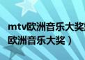 mtv欧洲音乐大奖颁奖典礼视频完整版（mtv欧洲音乐大奖）