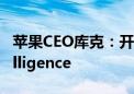 苹果CEO库克：开发人员开始测试AppleIntelligence