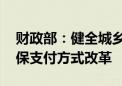 财政部：健全城乡居民医保筹资机制 深化医保支付方式改革