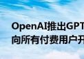 OpenAI推出GPT-4的语音模式 今年秋季将向所有付费用户开放