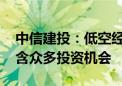 中信建投：低空经济具有巨大的发展潜力 蕴含众多投资机会