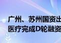 广州、苏州国资出手 一次性内窥镜企业瑞派医疗完成D轮融资