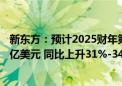 新东方：预计2025财年第一季度净营收12.55亿美元-12.84亿美元 同比上升31%-34%