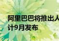 阿里巴巴将推出人工智能对话式采购引擎 预计9月发布