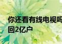 你还看有线电视吗 全国有线电视实际用户重回2亿户