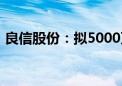 良信股份：拟5000万元-1亿元回购公司股份