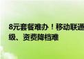 8元套餐难办！移动联通电信套餐乱象：暗增套餐、诱骗升级、资费降档难