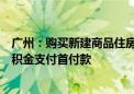 广州：购买新建商品住房可申请提取本人及配偶名下住房公积金支付首付款