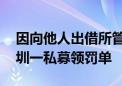 因向他人出借所管理的私募基金证券账户 深圳一私募领罚单