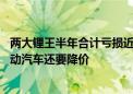 两大锂王半年合计亏损近百亿！国内碳酸锂供应大幅过剩 电动汽车还要降价