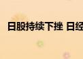 日股持续下挫 日经225指数跌幅扩大至3%