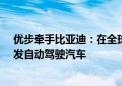 优步牵手比亚迪：在全球市场引入10万辆电动汽车 还要开发自动驾驶汽车