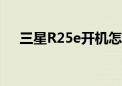 三星R25e开机怎么没反应（三星r25e）