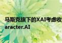 马斯克旗下的XAI考虑收购人工智能聊天机器人初创公司Character.AI