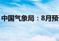 中国气象局：8月预计有2至3个台风影响我国