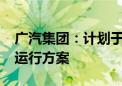 广汽集团：计划于2027年推出飞行汽车示范运行方案