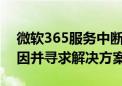 微软365服务中断影响新西兰用户 正调查原因并寻求解决方案