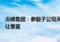 尖峰集团：参股子公司天士力集团正筹划关于天士力股份转让事宜