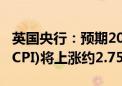英国央行：预期2024下半年消费者物价指数(CPI)将上涨约2.75%
