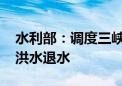 水利部：调度三峡水库 加快长江2024年3号洪水退水