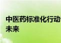 中医药标准化行动计划发布！“中华瑰宝”向未来