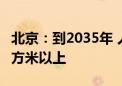 北京：到2035年 人均公园绿地面积达到17平方米以上