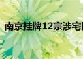 南京挂牌12宗涉宅用地 起始总价58.59亿元