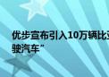 优步宣布引入10万辆比亚迪电动车 还要合作部署“自动驾驶汽车”