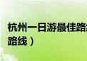 杭州一日游最佳路线自由行（杭州一日游最佳路线）