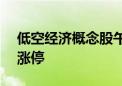 低空经济概念股午后再度拉升 深城交20CM涨停