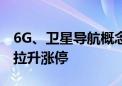 6G、卫星导航概念股持续拉升 中国卫星直线拉升涨停