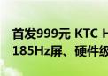 首发999元 KTC H27T22X显示器发布：2K 185Hz屏、硬件级低蓝光