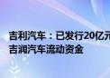 吉利汽车：已发行20亿元中期票据，用于补充附属公司浙江吉润汽车流动资金