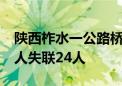 陕西柞水一公路桥梁垮塌事件 已确认遇难38人失联24人