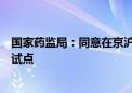 国家药监局：同意在京沪开展优化创新药临床试验审评审批试点