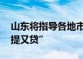 山东将指导各地市优化公积金政策 支持“既提又贷”