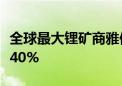 全球最大锂矿商雅保二季度净销售额同比下降40%