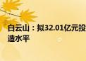 白云山：拟32.01亿元投建天华园项目 提升入园企业智能制造水平