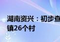 湖南资兴：初步查清遇难失踪人员涉及5个乡镇26个村