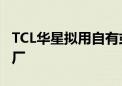 TCL华星拟用自有或自筹资金收购LGD广州工厂