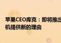 苹果CEO库克：即将推出的苹果智能功能将为客户购买新手机提供新的理由