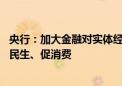 央行：加大金融对实体经济的支持力度 把着力点更多转向惠民生、促消费