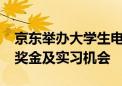 京东举办大学生电商创业实践大赛 提供30万奖金及实习机会